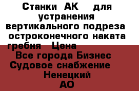 Станки 1АК200 для устранения вертикального подреза, остроконечного наката гребня › Цена ­ 2 420 380 - Все города Бизнес » Судовое снабжение   . Ненецкий АО